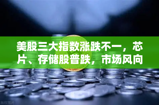 美股三大指数涨跌不一，芯片、存储股普跌，市场风向与投资策略深度解析
