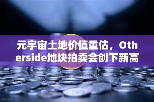 元宇宙土地价值重估，Otherside地块拍卖会创下新高