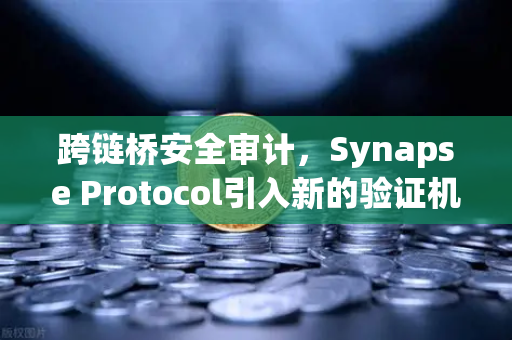 跨链桥安全审计，Synapse Protocol引入新的验证机制