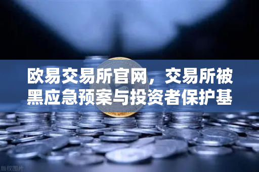 欧易交易所官网，交易所被黑应急预案与投资者保护基金赔付案例深度解析