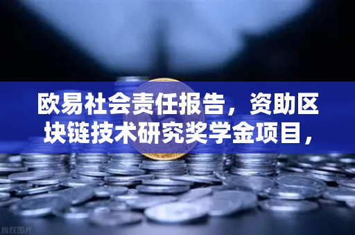 欧易社会责任报告，资助区块链技术研究奖学金项目，赋能未来数字生态
