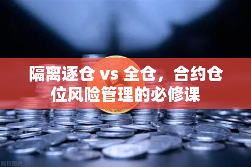 隔离逐仓 vs 全仓，合约仓位风险管理的必修课
