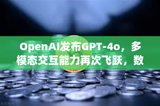 OpenAI发布GPT-4o，多模态交互能力再次飞跃，数字生态迎来全新变革