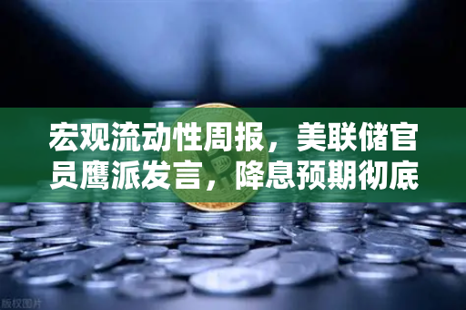 宏观流动性周报，美联储官员鹰派发言，降息预期彻底落空—投资者如何应对？