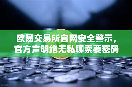 欧易交易所官网安全警示，官方声明绝无私聊索要密码或验证码行为