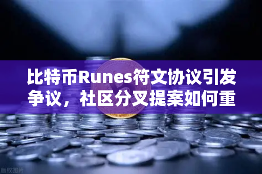 比特币Runes符文协议引发争议，社区分叉提案如何重塑数字资产未来？