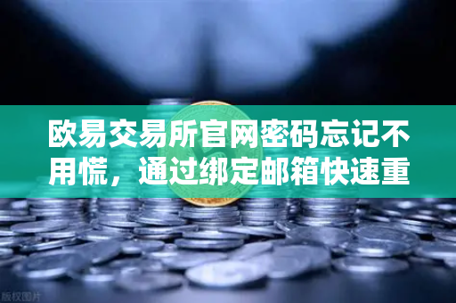 欧易交易所官网密码忘记不用慌，通过绑定邮箱快速重置的完整指南