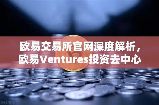 欧易交易所官网深度解析，欧易Ventures投资去中心化科学（DeSci）项目VitaDAO，重塑科研新生态