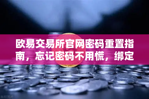 欧易交易所官网密码重置指南，忘记密码不用慌，绑定邮箱三步找回