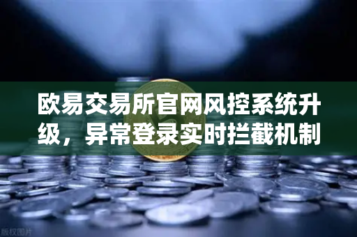 欧易交易所官网风控系统升级，异常登录实时拦截机制深度解析