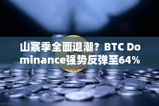 山寨季全面退潮？BTC Dominance强势反弹至64%心理关口