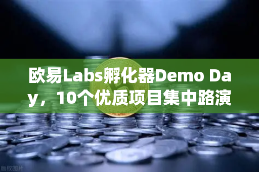 欧易Labs孵化器Demo Day，10个优质项目集中路演，探索Web3创新未来