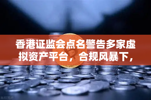 香港证监会点名警告多家虚拟资产平台，合规风暴下，欧易交易所如何应对监管挑战？