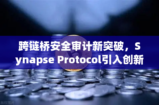 跨链桥安全审计新突破，Synapse Protocol引入创新验证机制，欧易交易所用户如何受益？