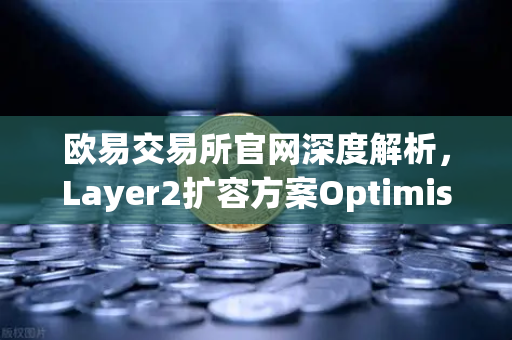 欧易交易所官网深度解析，Layer2扩容方案Optimism与Arbitrum性能实测对比