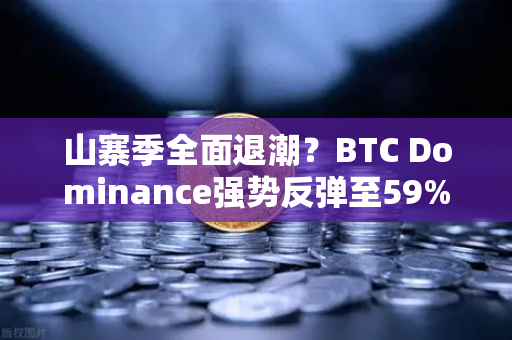 山寨季全面退潮？BTC Dominance强势反弹至59%心理关口，市场格局面临重塑