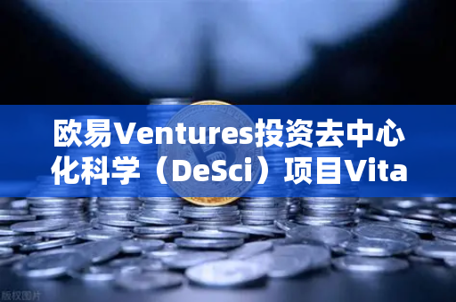 欧易Ventures投资去中心化科学（DeSci）项目VitaDAO，Web3赋能科研新范式