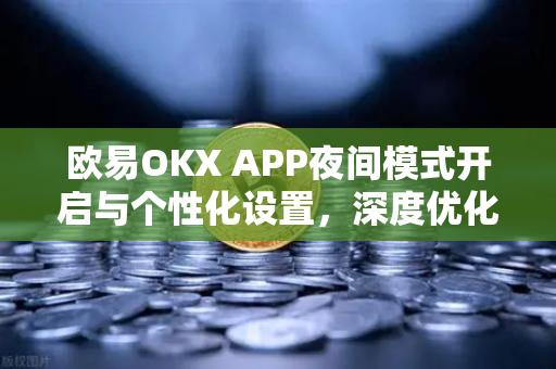 欧易OKX APP夜间模式开启与个性化设置，深度优化交易体验全指南