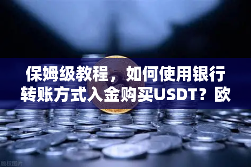 保姆级教程，如何使用银行转账方式入金购买USDT？欧易交易所官网完整操作指南