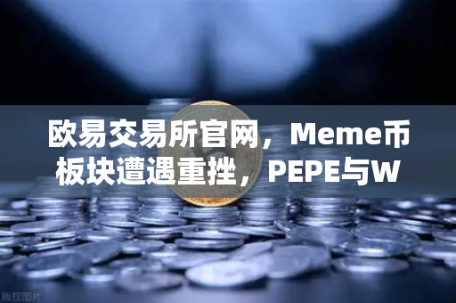 欧易交易所官网，Meme币板块遭遇重挫，PEPE与WIF跌幅超大盘50%
