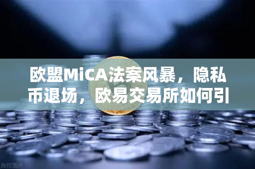 欧盟MiCA法案风暴，隐私币退场，欧易交易所如何引领合规新纪元？