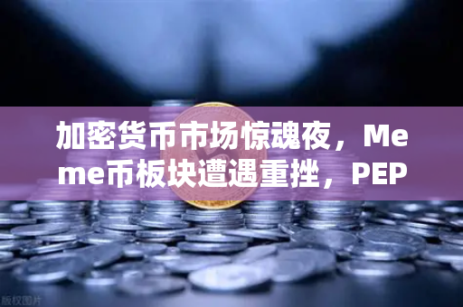 加密货币市场惊魂夜，Meme币板块遭遇重挫，PEPE与WIF跌幅超大盘50%