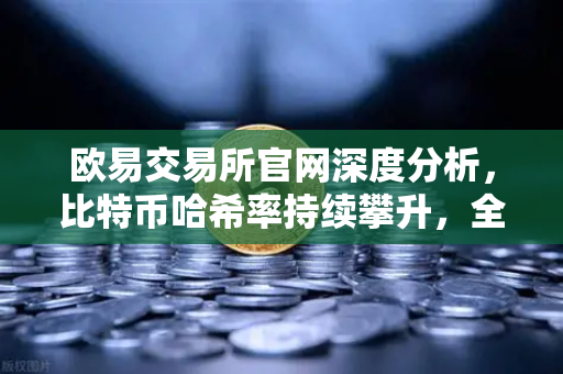 欧易交易所官网深度分析，比特币哈希率持续攀升，全网算力突破800 EH/s历史新高