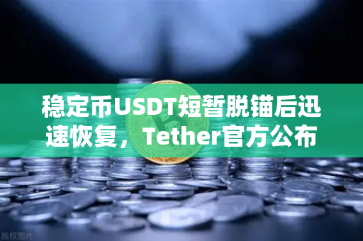 稳定币USDT短暂脱锚后迅速恢复，Tether官方公布储备金审计报告，市场信心重振