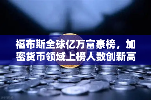 福布斯全球亿万富豪榜，加密货币领域上榜人数创新高，区块链财富时代来临