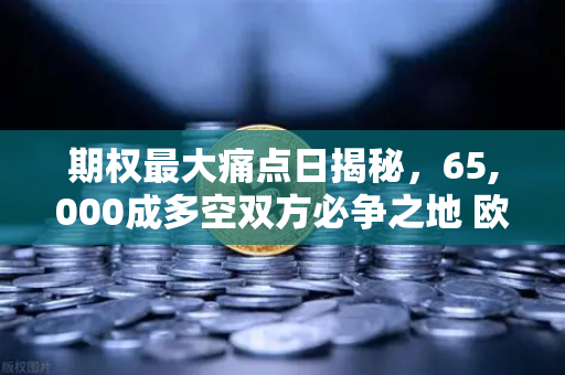 期权最大痛点日揭秘，65,000成多空双方必争之地 欧易交易所深度解析