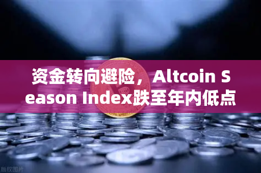资金转向避险，Altcoin Season Index跌至年内低点，比特币现货成资金避风港