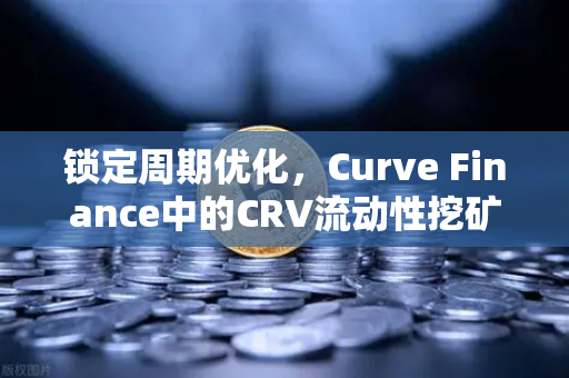 锁定周期优化，Curve Finance中的CRV流动性挖矿策略全解析