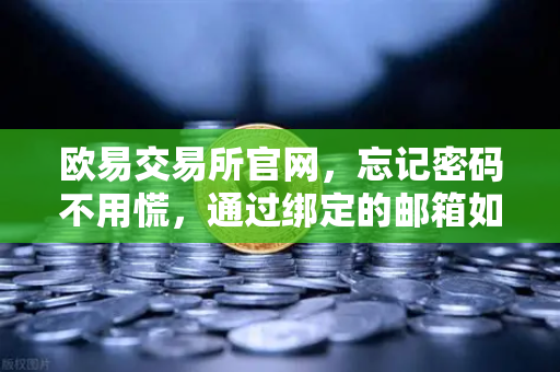 欧易交易所官网，忘记密码不用慌，通过绑定的邮箱如何进行密码重置？