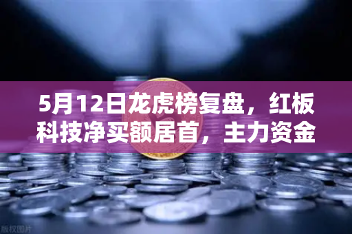 5月12日龙虎榜复盘，红板科技净买额居首，主力资金流向深度剖析