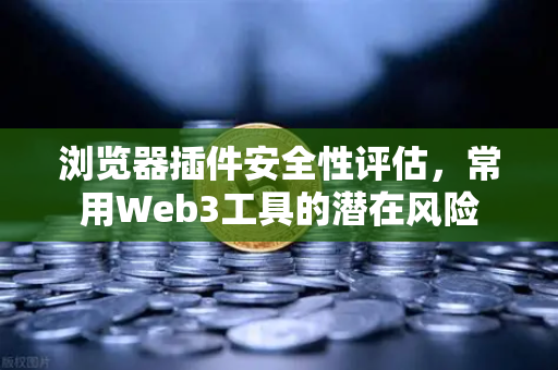 浏览器插件安全性评估，常用Web3工具的潜在风险