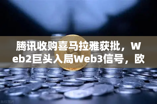腾讯收购喜马拉雅获批，Web2巨头入局Web3信号，欧易交易所官网深度解读