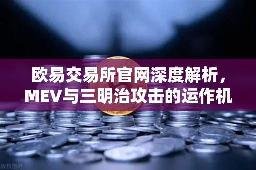 欧易交易所官网深度解析，MEV与三明治攻击的运作机制与风险防范