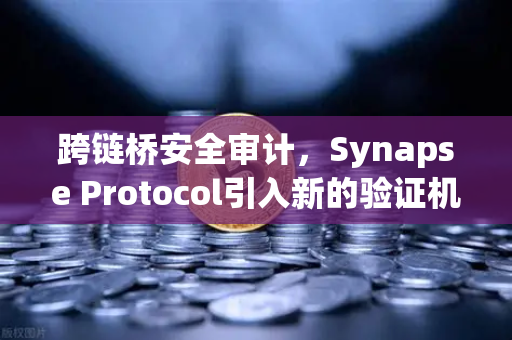 跨链桥安全审计，Synapse Protocol引入新的验证机制，重塑DeFi安全格局
