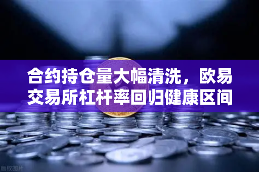 合约持仓量大幅清洗，欧易交易所杠杆率回归健康区间