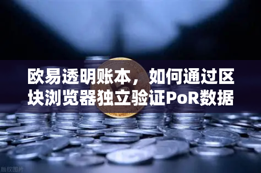 欧易透明账本，如何通过区块浏览器独立验证PoR数据？