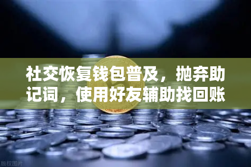 社交恢复钱包普及，抛弃助记词，使用好友辅助找回账户，欧易交易所官网引领安全新趋势