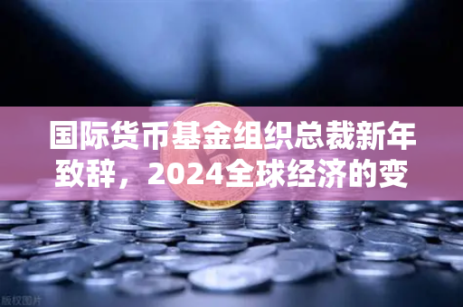 国际货币基金组织总裁新年致辞，2024全球经济的变局与欧易交易所的机遇