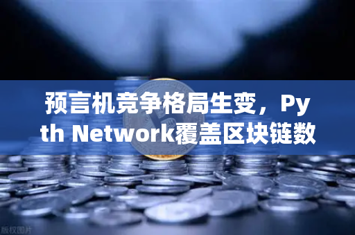 预言机竞争格局生变，Pyth Network覆盖区块链数量超越Chainlink，欧易生态迎新机遇