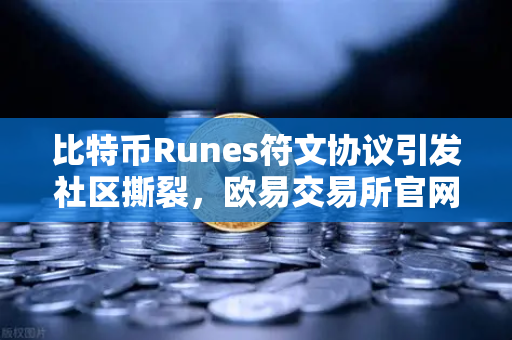 比特币Runes符文协议引发社区撕裂，欧易交易所官网深度解析分叉提案