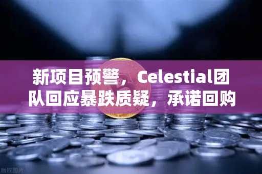 新项目预警，Celestial团队回应暴跌质疑，承诺回购销毁，欧易交易所用户该如何应对？
