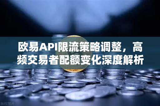欧易API限流策略调整，高频交易者配额变化深度解析与应对指南