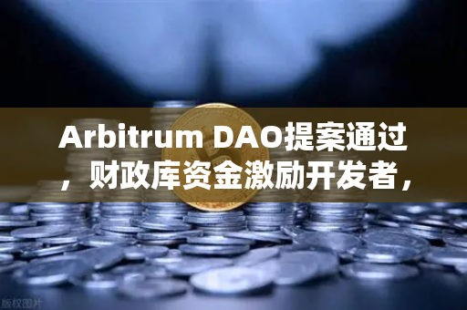 Arbitrum DAO提案通过，财政库资金激励开发者，欧易交易所助力生态腾飞