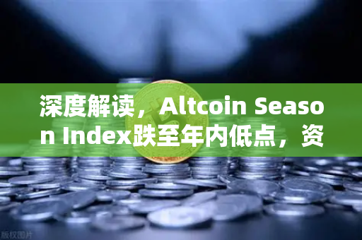深度解读，Altcoin Season Index跌至年内低点，资金抱团比特币现货—欧易交易所官网趋势洞察