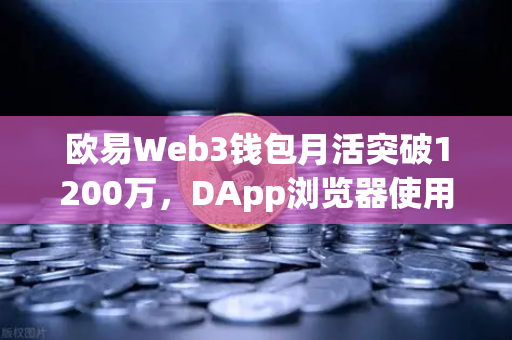 欧易Web3钱包月活突破1200万，DApp浏览器使用率飙升，生态扩张与未来展望
