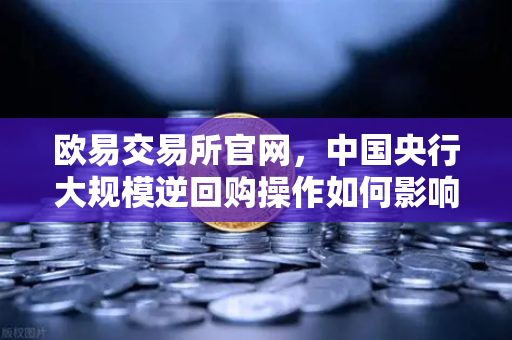 欧易交易所官网，中国央行大规模逆回购操作如何影响年末流动性？